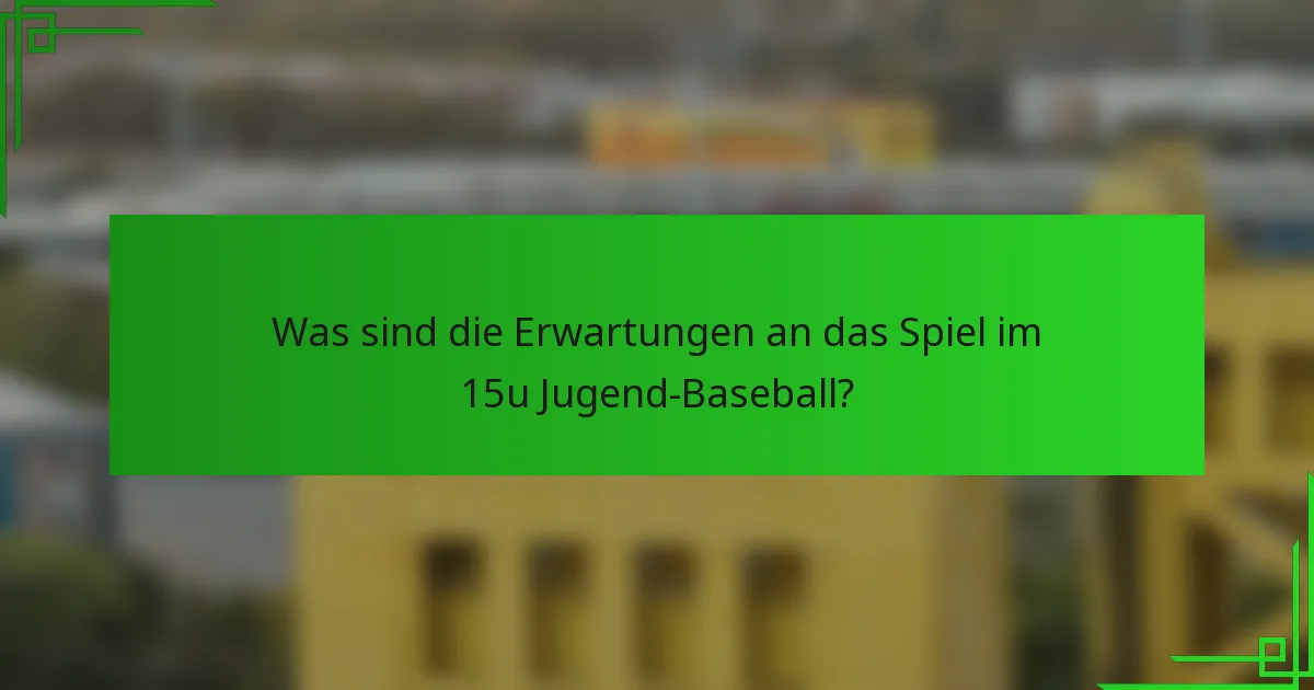 Was sind die Erwartungen an das Spiel im 15u Jugend-Baseball?