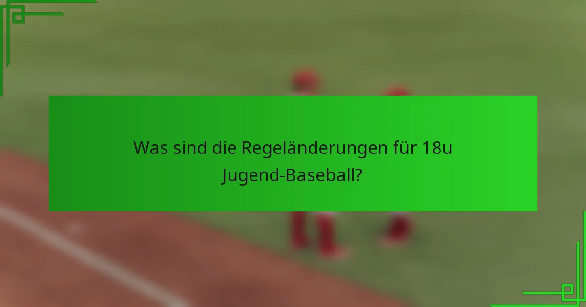 Was sind die Regeländerungen für 18u Jugend-Baseball?