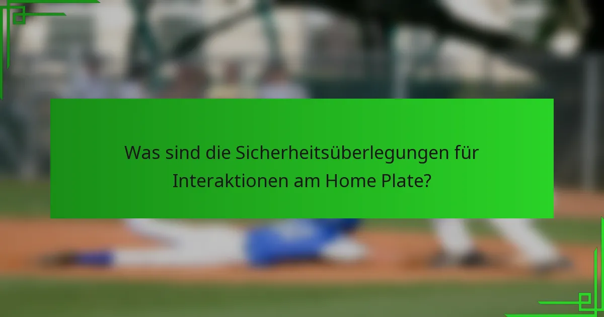 Was sind die Sicherheitsüberlegungen für Interaktionen am Home Plate?