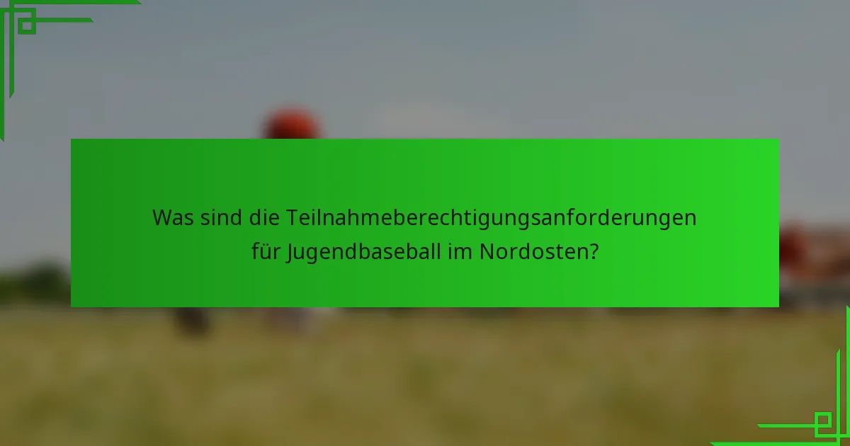 Was sind die Teilnahmeberechtigungsanforderungen für Jugendbaseball im Nordosten?