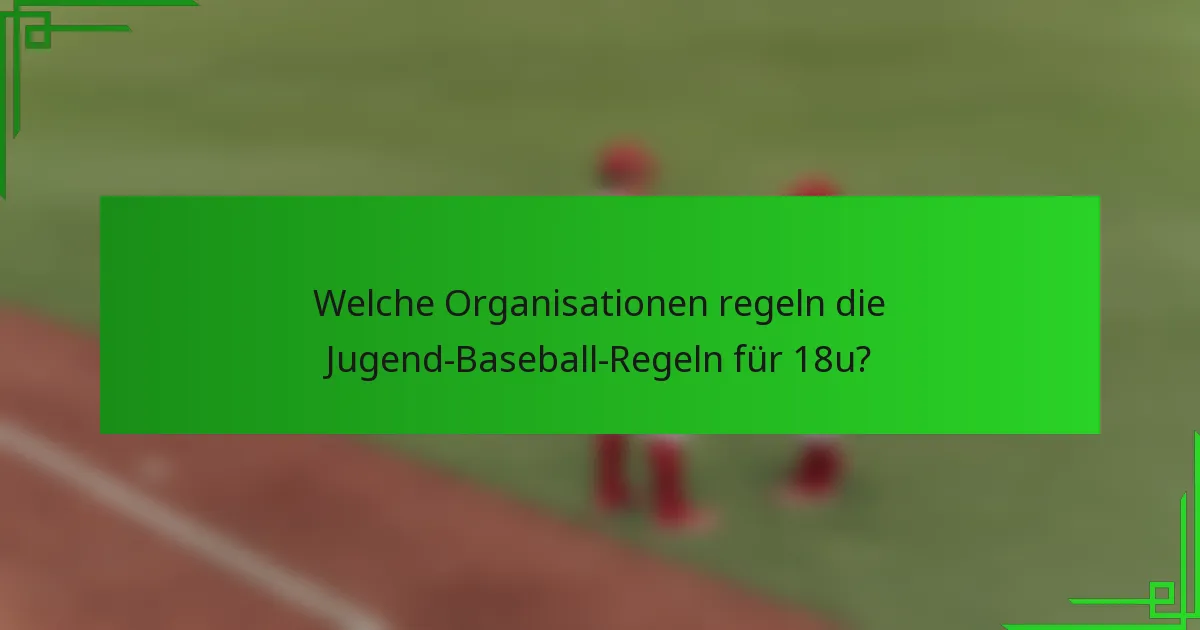 Welche Organisationen regeln die Jugend-Baseball-Regeln für 18u?
