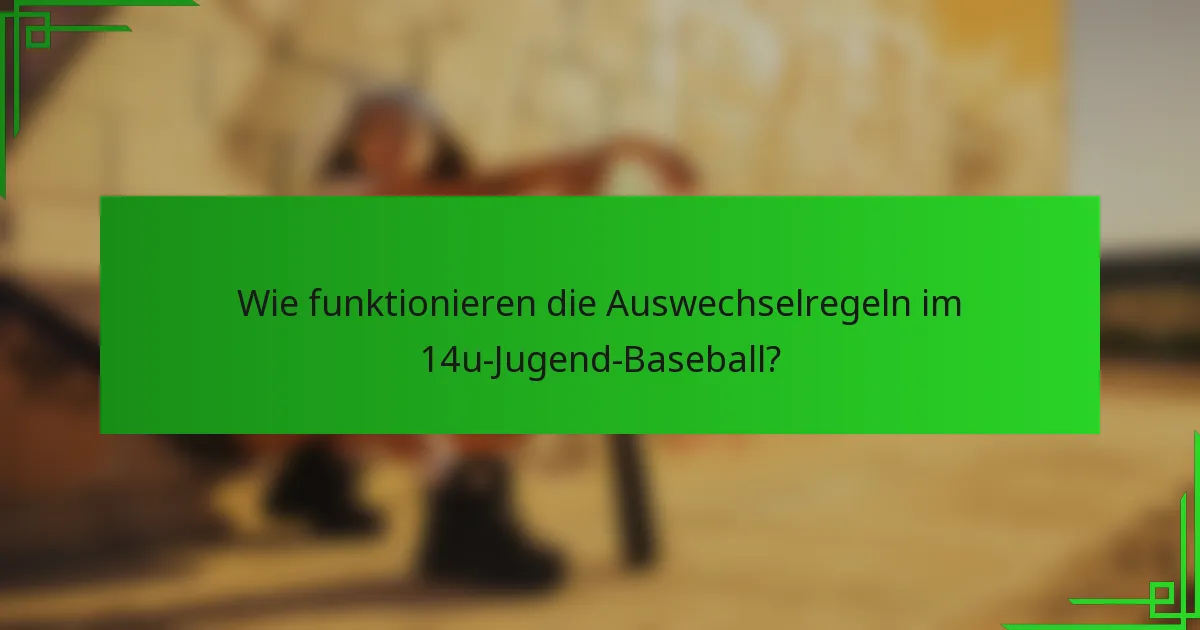 Wie funktionieren die Auswechselregeln im 14u-Jugend-Baseball?