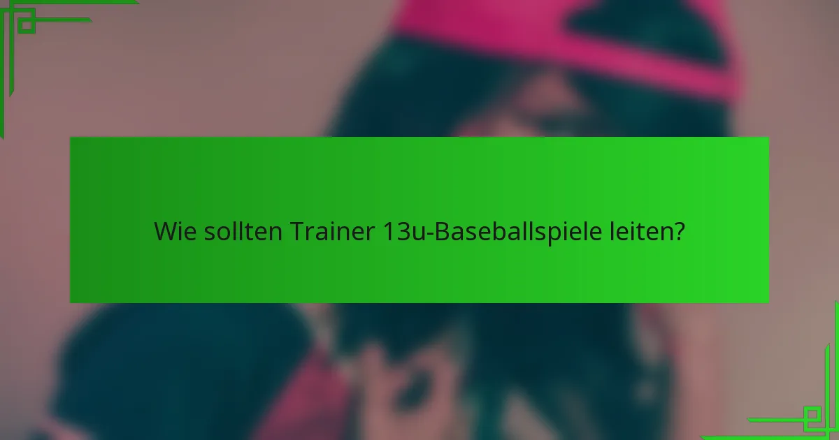 Wie sollten Trainer 13u-Baseballspiele leiten?