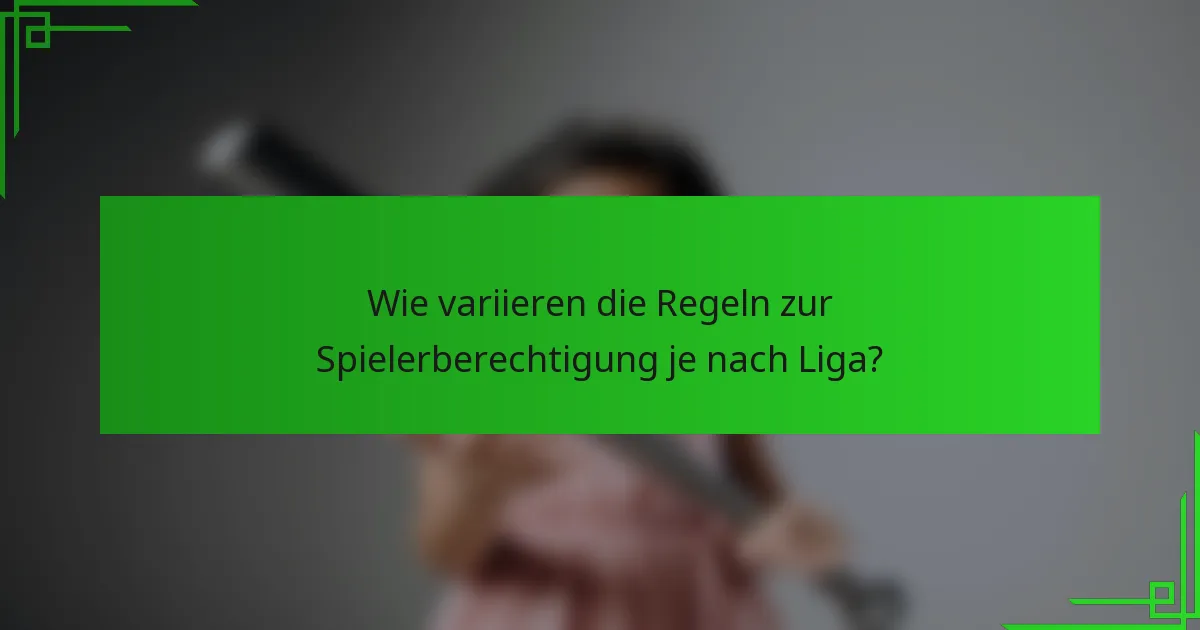 Wie variieren die Regeln zur Spielerberechtigung je nach Liga?