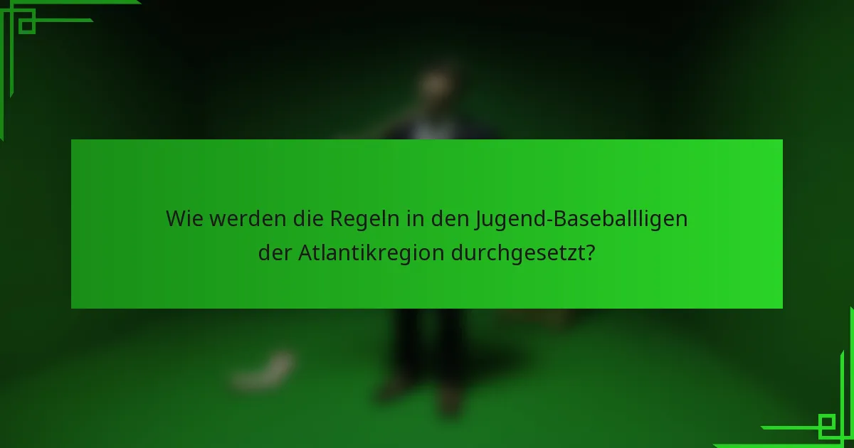 Wie werden die Regeln in den Jugend-Baseballligen der Atlantikregion durchgesetzt?